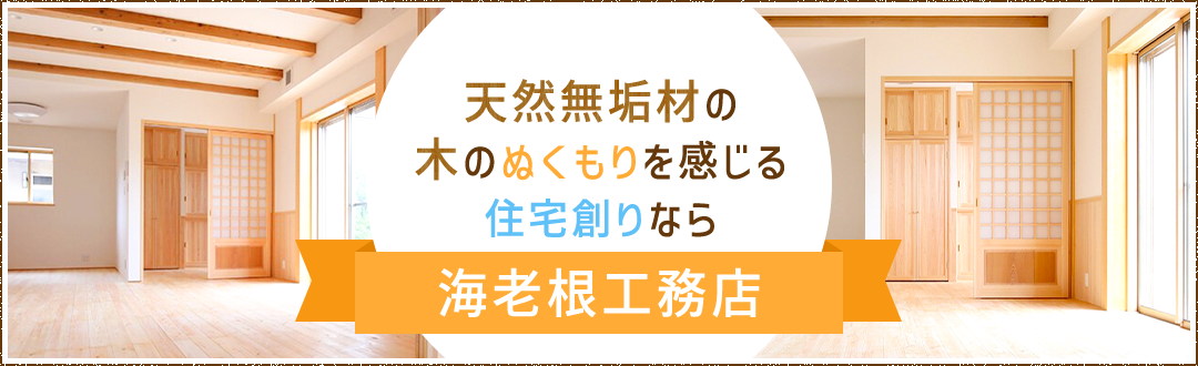 天然無垢材の木のぬくもりを感じる住宅創りなら 海老根工務店