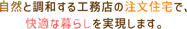 自然と調和する工務店の注文住宅で、快適な暮らしを実現します。